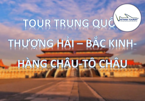 TOUR THƯỢNG HẢI – BẮC KINH – HÀNG CHÂU – TÔ CHÂU 7N6D